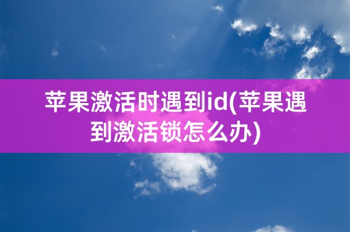 苹果激活时遇到id(苹果遇到激活锁怎么办)