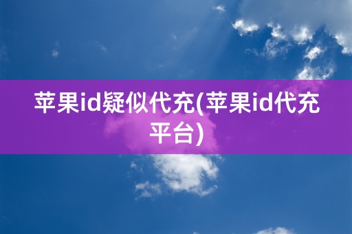 苹果id疑似代充(苹果id代充平台)