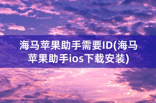 海马苹果助手需要ID(海马苹果助手ios下载安装)