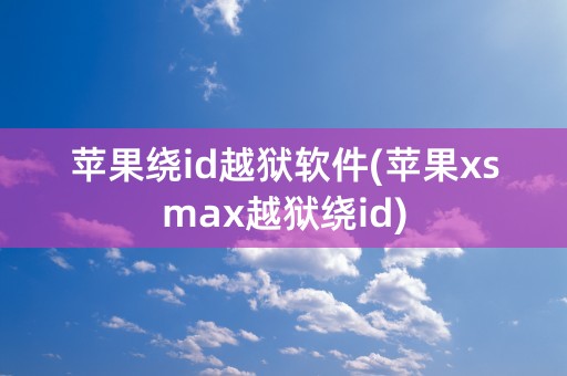 苹果绕id越狱软件(苹果xsmax越狱绕id)