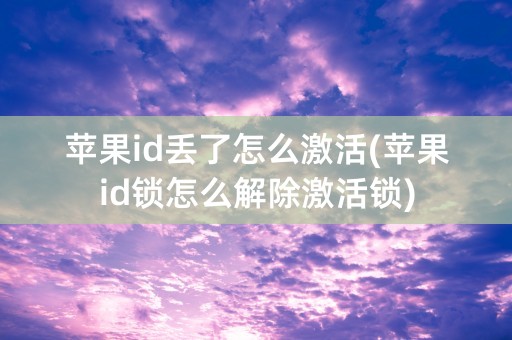 苹果id丢了怎么激活(苹果id锁怎么解除激活锁)