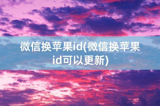 微信换苹果id(微信换苹果id可以更新)