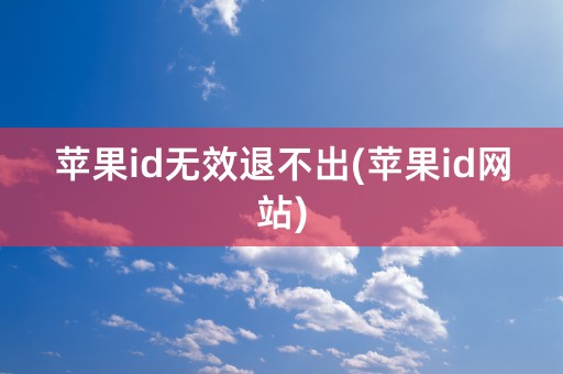 苹果id无效退不出(苹果id网站)