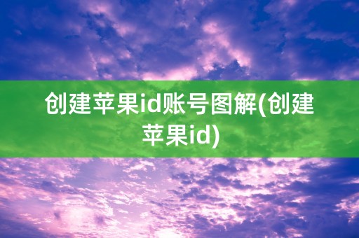 创建苹果id账号图解(创建苹果id)