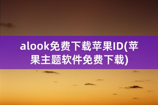 alook免费下载苹果ID(苹果主题软件免费下载)