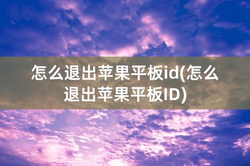 怎么退出苹果平板id(怎么退出苹果平板ID)