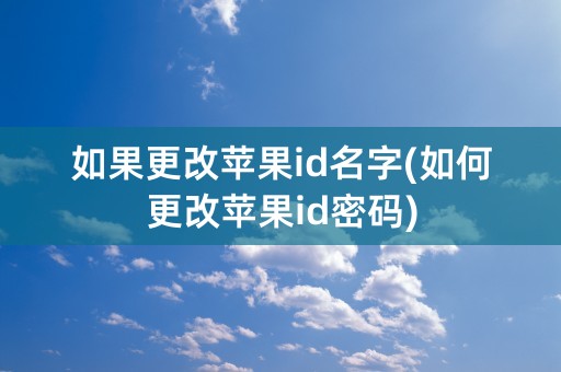 如果更改苹果id名字(如何更改苹果id密码)