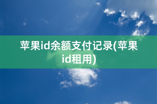 苹果id余额支付记录(苹果id租用)