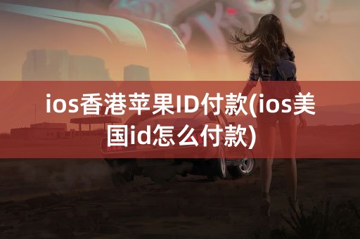 ios香港苹果ID付款(ios美国id怎么付款)