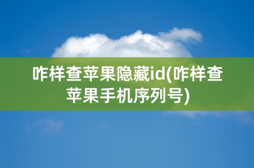 咋样查苹果隐藏id(咋样查苹果手机序列号)