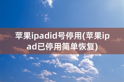 苹果ipadid号停用(苹果ipad已停用简单恢复)