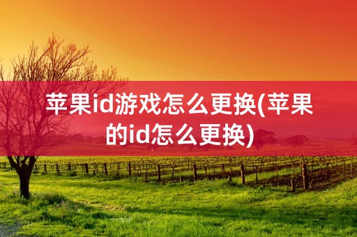 苹果id游戏怎么更换(苹果的id怎么更换)