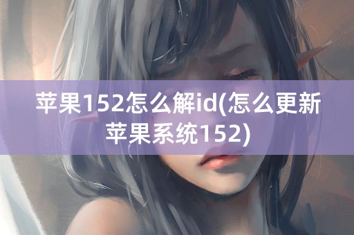 苹果152怎么解id(怎么更新苹果系统152)