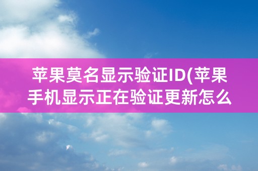 苹果莫名显示验证ID(苹果手机显示正在验证更新怎么办)