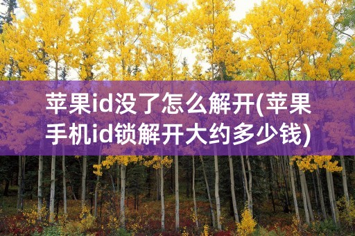 苹果id没了怎么解开(苹果手机id锁解开大约多少钱)