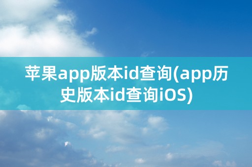 苹果app版本id查询(app历史版本id查询iOS)