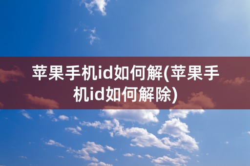 苹果手机id如何解(苹果手机id如何解除)