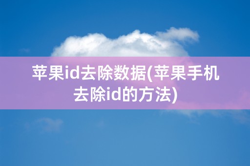 苹果id去除数据(苹果手机去除id的方法)