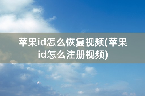 苹果id怎么恢复视频(苹果id怎么注册视频)