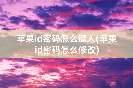 苹果id密码怎么键入(苹果id密码怎么修改)