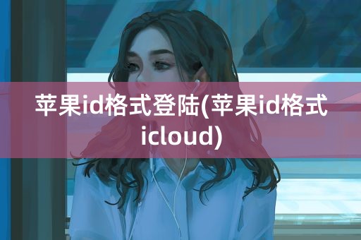 苹果id格式登陆(苹果id格式icloud)