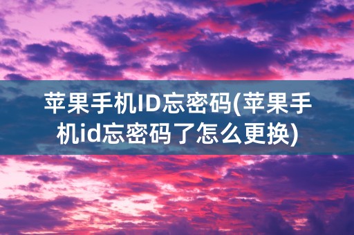 苹果手机ID忘密码(苹果手机id忘密码了怎么更换)