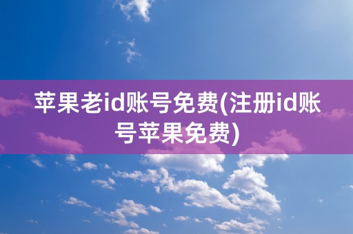 苹果老id账号免费(注册id账号苹果免费)