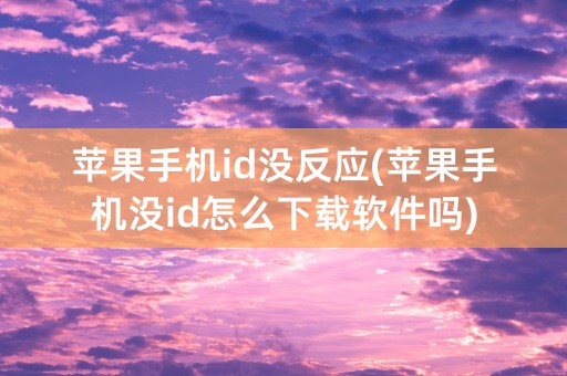 苹果手机id没反应(苹果手机没id怎么下载软件吗)