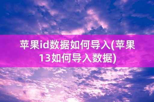 苹果id数据如何导入(苹果13如何导入数据)