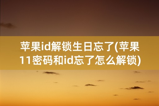 苹果id解锁生日忘了(苹果11密码和id忘了怎么解锁)