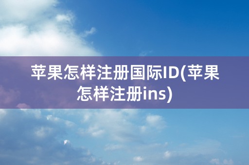 苹果怎样注册国际ID(苹果怎样注册ins)