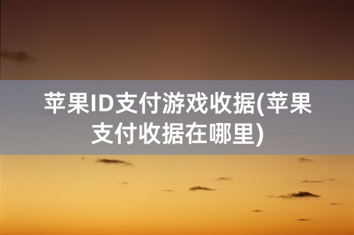 苹果ID支付游戏收据(苹果支付收据在哪里)