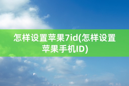 怎样设置苹果7id(怎样设置苹果手机ID)