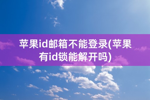 苹果id邮箱不能登录(苹果有id锁能解开吗)