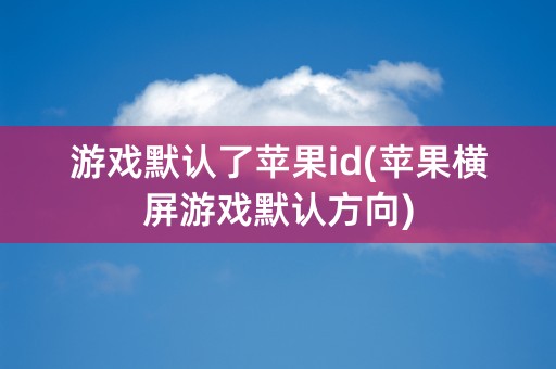 游戏默认了苹果id(苹果横屏游戏默认方向)