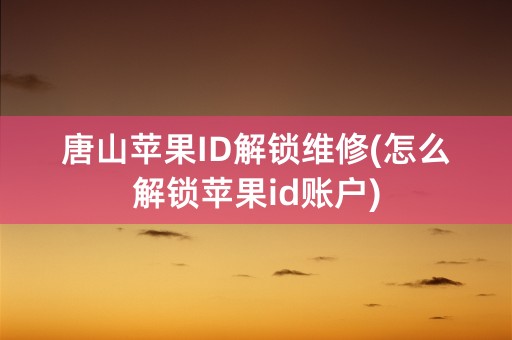 唐山苹果ID解锁维修(怎么解锁苹果id账户)