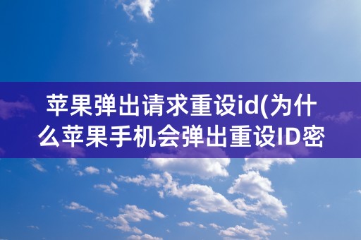 苹果弹出请求重设id(为什么苹果手机会弹出重设ID密码)