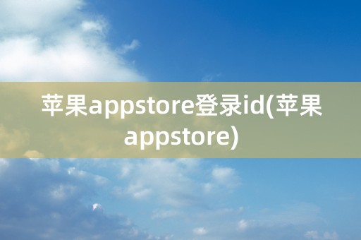 苹果appstore登录id(苹果appstore)