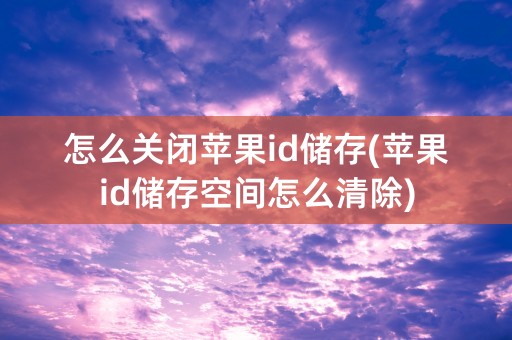 怎么关闭苹果id储存(苹果id储存空间怎么清除)