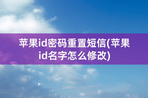 苹果id密码重置短信(苹果id名字怎么修改)