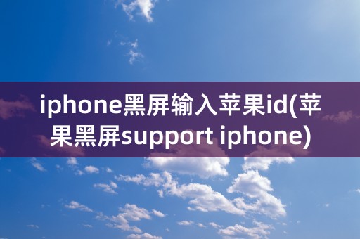 iphone黑屏输入苹果id(苹果黑屏support iphone)