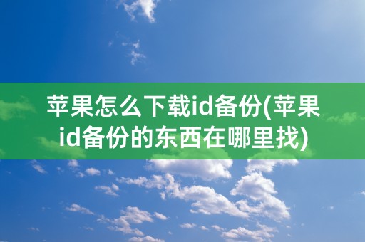 苹果怎么下载id备份(苹果id备份的东西在哪里找)