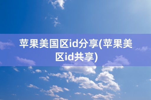 苹果美国区id分享(苹果美区id共享)