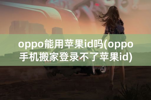 oppo能用苹果id吗(oppo手机搬家登录不了苹果id)