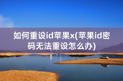 如何重设id苹果x(苹果id密码无法重设怎么办)