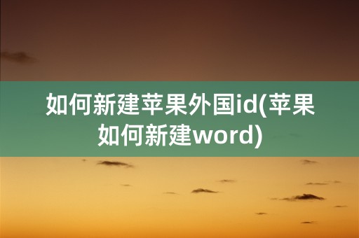 如何新建苹果外国id(苹果如何新建word)