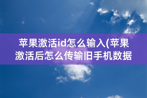 苹果激活id怎么输入(苹果激活后怎么传输旧手机数据)