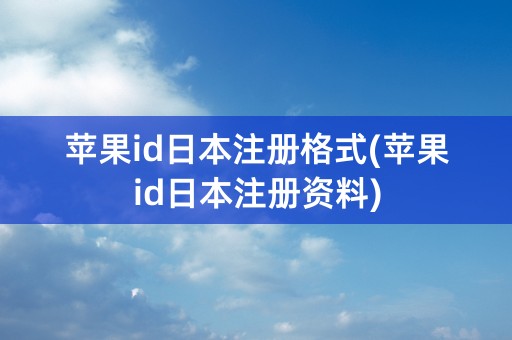 苹果id日本注册格式(苹果id日本注册资料)