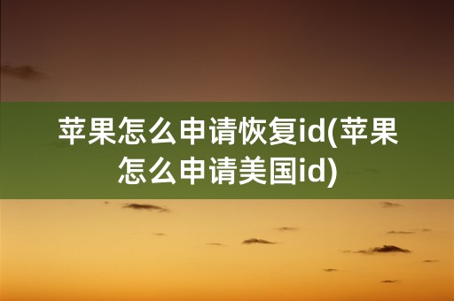 苹果怎么申请恢复id(苹果怎么申请美国id)