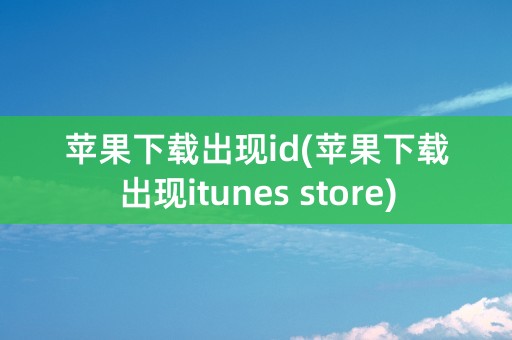 苹果下载出现id(苹果下载出现itunes store)